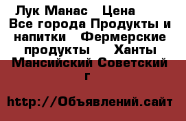 Лук Манас › Цена ­ 8 - Все города Продукты и напитки » Фермерские продукты   . Ханты-Мансийский,Советский г.